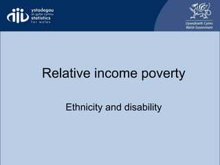 Relative income poverty
ethnicity and disability
Relative income poverty
Ethnicity and disability
 