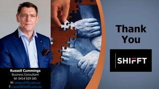 Thank
You
Russell Cummings
Business Consultant
M: 0414 929 585
W: www.shifft.com.au
E: russell@shifft.com.au
 