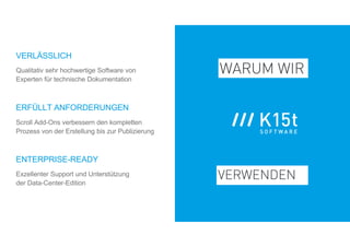 ENTERPRISE-READY
Qualitativ sehr hochwertige Software von
Experten für technische Dokumentation
ERFÜLLT ANFORDERUNGEN
Scroll Add-Ons verbessern den kompletten
Prozess von der Erstellung bis zur Publizierung
VERLÄSSLICH
Exzellenter Support und Unterstützung
der Data-Center-Edition
VERWENDEN
WARUM WIR
 