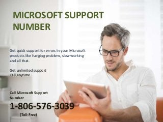 MICROSOFT SUPPORT
NUMBER
Get quick support for errors in your Microsoft
products like hanging problem, slow working
and all that.
Get unlimited support
Call anytime
Call Microsoft Support
Number
1-806-576-3039
(Toll-Free)
 