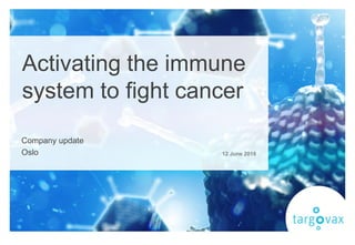 Activating the immune
system to fight cancer
Company update
Oslo 12 June 2018
 