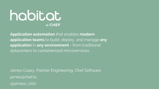 Application automation that enables modern
application teams to build, deploy, and manage any
application in any environment - from traditional
datacenters to containerized microservices.
James Casey, Partner Engineering, Chef Software
james@chef.io
@jamesc_000
 