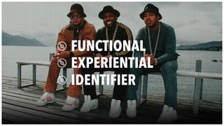 FUNCTIONAL
EXPERIENTIAL
IDENTIFIER
 