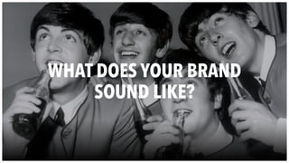 WHAT DOES YOUR BRAND
SOUND LIKE?
 