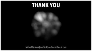 THANK YOU
Michiel Cremers | michiel@yourhouseofmusic.com
 