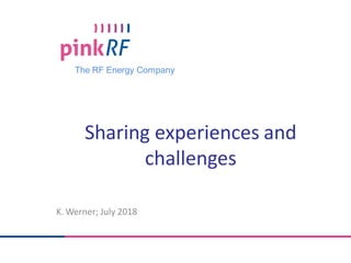 The RF Energy Company
Sharing experiences and
challenges
K. Werner; July 2018
 