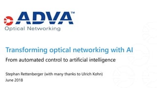 Transforming optical networking with AI
Stephan Rettenberger (with many thanks to Ulrich Kohn)
June 2018
From automated control to artificial intelligence
 