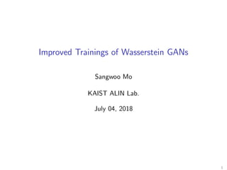 Improved Trainings of Wasserstein GANs
Sangwoo Mo
KAIST ALIN Lab.
July 04, 2018
1
 