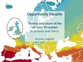 Opportunity Despite
History and future of the
UK solar PV market
in pictures and charts
Jeremy Leggett
 