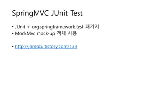 SpringMVC JUnit Test
• JUnit + org.springframework.test 패키지
• MockMvc mock-up 객체 사용
• http://jhmocu.tistory.com/133
 