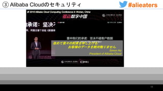 改めて我々の約束を申し上げる:
お客様のデータを絶対触りません.
Simon Hu
President of Alibaba Cloud
③ Alibaba Cloudのセキュリティ
11
#alieaters
 