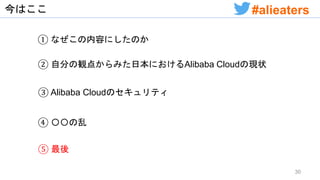 今はここ
① なぜこの内容にしたのか
② 自分の観点からみた日本におけるAlibaba Cloudの現状
④ 〇〇の乱
③ Alibaba Cloudのセキュリティ
⑤ 最後
30
#alieaters
 