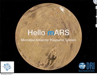 Hello mARS
                       Microbial Antarctic Resource System




Wednesday 18 July 12
 