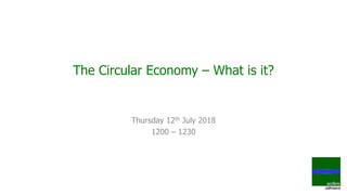 The Circular Economy – What is it?
Thursday 12th July 2018
1200 – 1230
 