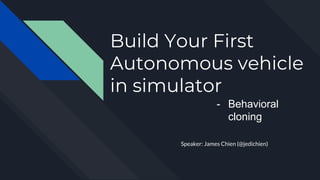 Build Your First
Autonomous vehicle
in simulator
Speaker: James Chien (@jedichien)
- Behavioral
cloning
 