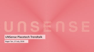 Roger Tan, 17 July, 2018
UNSense Placetech Trendtalk
 