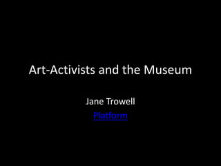 Art-Activists and the Museum
Jane Trowell
Platform
 
