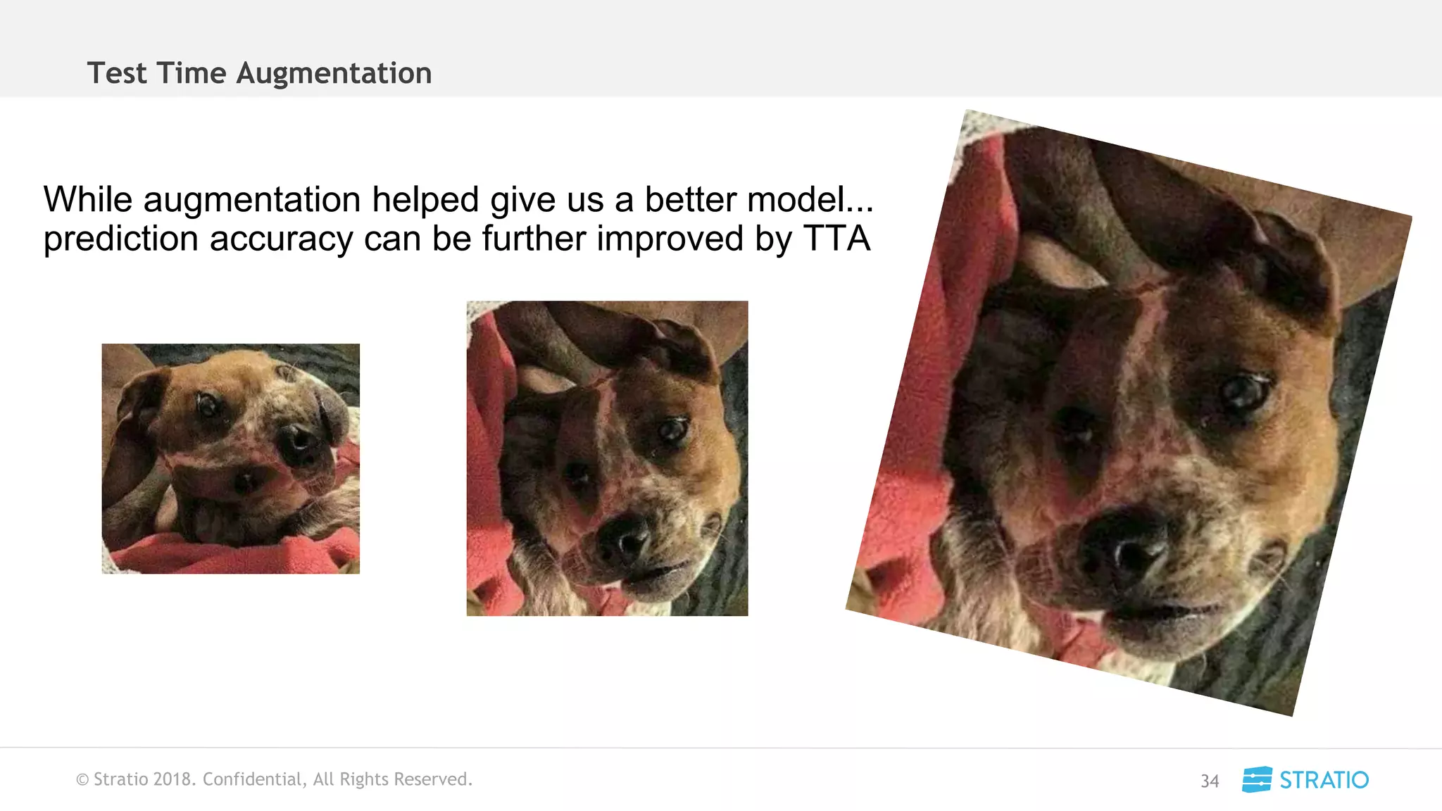 © Stratio 2018. Confidential, All Rights Reserved.
Test Time Augmentation
34
While augmentation helped give us a better model...
prediction accuracy can be further improved by TTA
 
