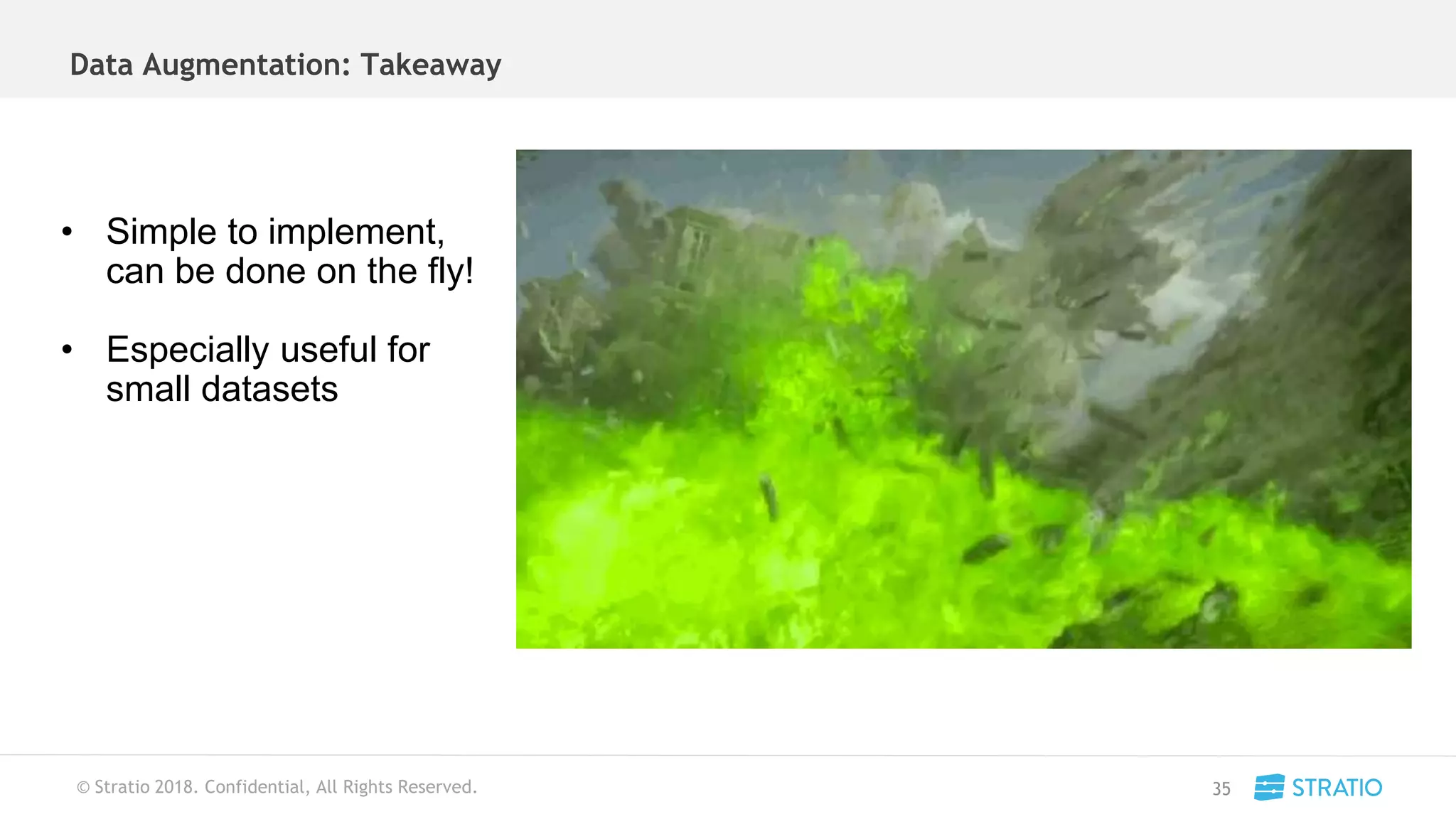 © Stratio 2018. Confidential, All Rights Reserved.
• Simple to implement,
can be done on the fly!
• Especially useful for
small datasets
Data Augmentation: Takeaway
35
 