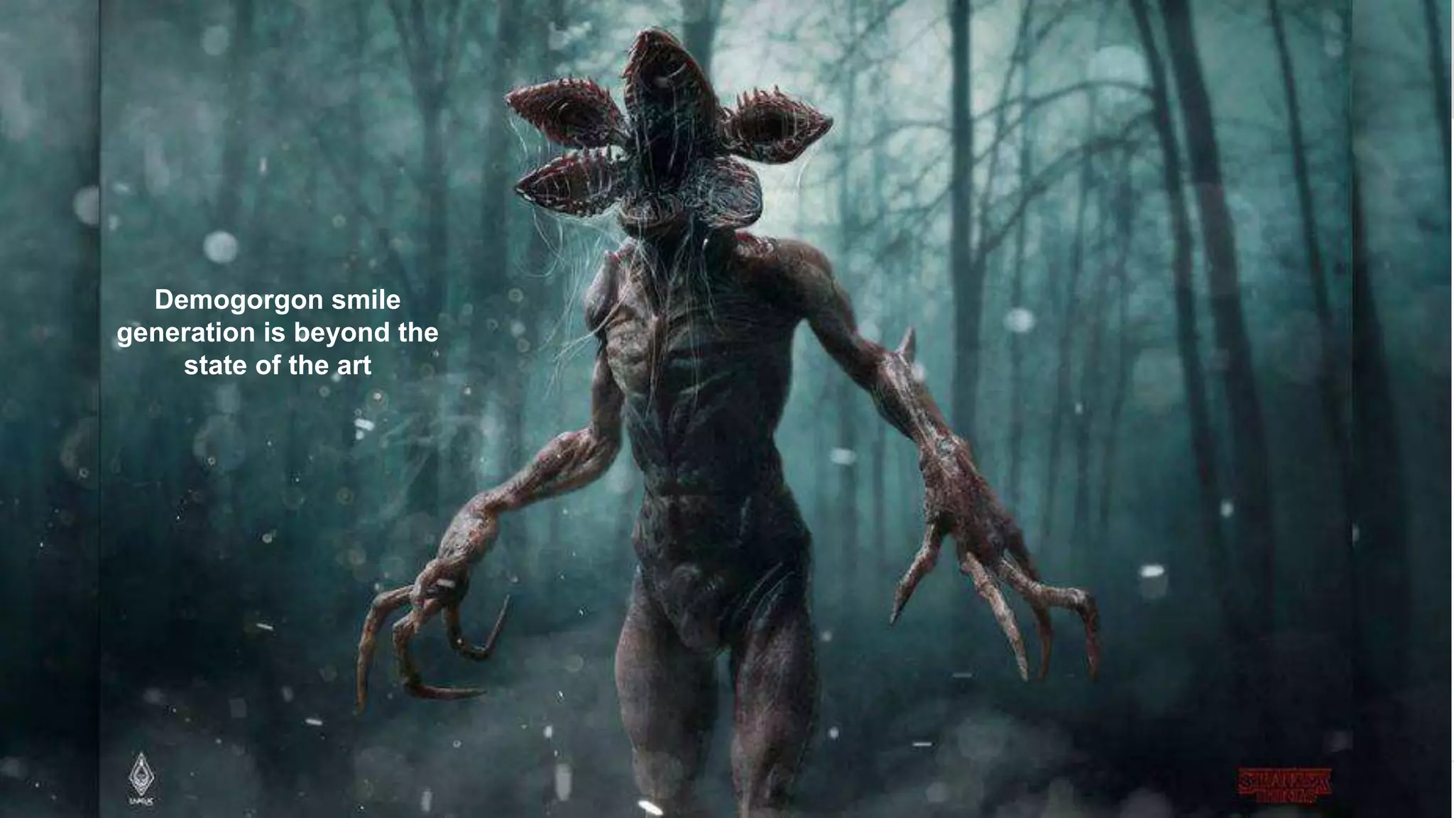 Keras
Introducing
Keras
Demogorgon smile
generation is beyond the
state of the art
 