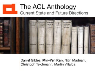 Daniel Gildea, Min-Yen Kan, Nitin Madnani,
Christoph Teichmann, Martin Villalba
The ACL Anthology
Current State and Future Directions
 