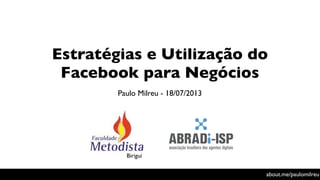 Estratégias e Utilização do
Facebook para Negócios
Paulo Milreu - 18/07/2013
about.me/paulomilreu
Birigui
 