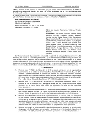 10 (Primera Sección) DIARIO OFICIAL Lunes 18 de julio de 2016
OFICIO mediante el cual se revoca la autorización que para operar como sociedad operadora de fondos de
inversión en su momento se otorgó a New York Life México Investments, S.A. de C.V., Sociedad Operadora
de Fondos de Inversión.
Al margen un sello con el Escudo Nacional, que dice: Estados Unidos Mexicanos.- Secretaría de Hacienda
y Crédito Público.- Comisión Nacional Bancaria y de Valores.- Oficio Núm. P-050/2016.
NEW YORK LIFE MEXICO INVESTMENTS,
S.A. DE C.V., SOCIEDAD OPERADORA DE
FONDOS DE INVERSIÓN.
Paseo de la Reforma 342, Piso 14, Col. Juárez,
Delegación Cuauhtémoc, C.P. 06600.
At’n.: Lic. Mauricio Talamantes Gutiérrez, Director
General.
Autorizados: José Adrian González Villareal, Sandy
Viridiana González Caballero, Adriana Meixueiro
Herrera, Adriana Salas Duarte, Pablo Perezalonso
Eguía, Lucía Ibañez Tirado, Alan Jaime Misraihi, Alberto
de Villa Albarrán, Ana Gabriela Martínez Kruyff, Begoña
García Ochoa y García, Enrique López Scherer, Juan
Pablo Secades Vargas Luis Alonso Suárez del Real
Tostado, María Fernanda Ibargüengoitia Lira, Paulina
Bojalil Warth, Rodrigo Carreras Valle, Stephanie
Katheen Rennie Turner Zurita, Ana Paulina Arenas
Espinosa, Rainer Walz del Valle y Tomás Antonio Bayo
Canalizo.
Con fundamento en lo dispuesto en los artículos 83, fracción VII, de la Ley de Fondos de Inversión, 12,
fracción V, 16, fracción VI y penúltimo párrafo de la Ley de la Comisión Nacional Bancaria y de Valores, así
como en los Acuerdos adoptados por la Junta de Gobierno de este Órgano Desconcentrado en su sesión
ordinaria celebrada el 27 de junio de 2016, dicta la presente resolución de revocación de la autorización que
para operar como sociedad operadora de fondos de inversión, en su momento le fue otorgada a New York Life
México Investments, S.A. de C.V. Sociedad Operadora de Fondos de Inversión, al tenor de los siguientes:
ANTECEDENTES
1. Mediante oficio P017/2015 de 15 de abril de 2015, se otorgó autorización para la organización y
funcionamiento de la entidad a denominarse New York Life México Investments, S.A. de C.V.,
Sociedad Operadora de Fondos de Inversión (en adelante NYL, Operadora, Entidad o Sociedad,
indistintamente); adicionalmente, se emitió opinión favorable al proyecto de escritura constitutiva de
NYL, cuyo último domicilio registrado en esta Comisión es el ubicado en Paseo de la Reforma 342,
Piso 14, Col. Juárez, Delegación Cuauhtémoc, C.P. 06600, Ciudad de México.
2. Mediante oficio 312-3/13891/2015 de 6 de julio de 2015, se aprobó el instrumento público 47,047
mediante el cual se constituyó NYL, además de señalar que esa Entidad debía notificar a esta
Comisión, con al menos treinta días hábiles de anticipación, la fecha en que pretendiera
iniciar operaciones.
3. Mediante escrito de 18 de septiembre de 2015, recibido esa misma fecha en la Oficialía de Partes de
esta Comisión Nacional Bancaria y de Valores, NYL solicitó se le otorgara un plazo adicional de 180
días para el inicio de operaciones, de conformidad a las razones plasmadas en el referido escrito.
4. Mediante oficio 312-3/13997/2015 de 28 de septiembre de 2015, se concedió a NYL una prórroga de
90 días contados a partir del día siguiente a aquél en que finalice el plazo previsto en el artículo 83,
fracción VII, de la Ley de Fondos de Inversión (LFI), para iniciar sus operaciones como sociedad
operadora de fondos de inversión, señalándose expresamente que debía iniciar tales operaciones a
más tardar el 18 de enero de 2016. Reiterando que esa Entidad debía notificar a esta Comisión, con
al menos treinta días hábiles de anticipación, la fecha en que pretendiera iniciar operaciones.
5. Mediante escrito de 2 de diciembre de 2015, esa Sociedad solicitó la revocación de la autorización
otorgada por esta Comisión, para su organización y funcionamiento en términos de lo dispuesto en el
artículo 81 Bis 4 de la LFI, señalando que “...no iniciará operaciones y será disuelta y liquidada...”.
 