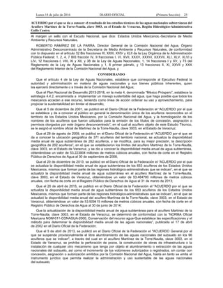 Lunes 18 de julio de 2016 DIARIO OFICIAL (Primera Sección) 25
ACUERDO por el que se da a conocer el resultado de los estudios técnicos de las aguas nacionales subterráneas del
Acuífero Martínez de la Torre-Nautla, clave 3003, en el Estado de Veracruz, Región Hidrológico-Administrativa
Golfo Centro.
Al margen un sello con el Escudo Nacional, que dice: Estados Unidos Mexicanos.-Secretaría de Medio
Ambiente y Recursos Naturales.
ROBERTO RAMÍREZ DE LA PARRA, Director General de la Comisión Nacional del Agua, Órgano
Administrativo Desconcentrado de la Secretaría de Medio Ambiente y Recursos Naturales, de conformidad
con lo dispuesto en el artículo 32 Bis fracciones III, XXIII, XXIV y XLII de la Ley Orgánica de la Administración
Pública Federal; 1, 2, 4, 7 BIS fracción IV, 9 fracciones I, VI, XVII, XXXV, XXXVI, XXXVII, XLI, XLV, XLVI y
LIV, 12 fracciones I, VIII, XI y XII, y 38 de la Ley de Aguas Nacionales; 1, 14 fracciones I y XV, y 73 del
Reglamento de la Ley de Aguas Nacionales y 1, 8 primer párrafo, y 13 fracciones II, XI, XXVII y XXX
del Reglamento Interior de la Comisión Nacional del Agua, y
CONSIDERANDO
Que el artículo 4 de la Ley de Aguas Nacionales, establece que corresponde al Ejecutivo Federal la
autoridad y administración en materia de aguas nacionales y sus bienes públicos inherentes, quien
las ejercerá directamente o a través de la Comisión Nacional del Agua;
Que el Plan Nacional de Desarrollo 2013-2018, en la meta 4, denominada “México Próspero”, establece la
estrategia 4.4.2, encaminada a implementar un manejo sustentable del agua, que haga posible que todos los
mexicanos accedan a ese recurso, teniendo como línea de acción ordenar su uso y aprovechamiento, para
propiciar la sustentabilidad sin limitar el desarrollo;
Que el 5 de diciembre de 2001, se publicó en el Diario Oficial de la Federación el “ACUERDO por el que
se establece y da a conocer al público en general la denominación única de los acuíferos reconocidos en el
territorio de los Estados Unidos Mexicanos, por la Comisión Nacional del Agua, y la homologación de los
nombres de los acuíferos que fueron utilizados para la emisión de los títulos de concesión, asignación o
permisos otorgados por este órgano desconcentrado”, en el cual al acuífero objeto de este Estudio Técnico,
se le asignó el nombre oficial de Martínez de la Torre-Nautla, clave 3003, en el Estado de Veracruz;
Que el 28 de agosto de 2009, se publicó en el Diario Oficial de la Federación el “ACUERDO por el que se
da a conocer la ubicación geográfica de 371 acuíferos del territorio nacional, se actualiza la disponibilidad
media anual de agua subterránea de 282 acuíferos, y se modifica, para su mejor precisión, la descripción
geográfica de 202 acuíferos”, en el que se establecieron los límites del acuífero Martínez de la Torre-Nautla,
clave 3003, en el Estado de Veracruz, y se dio a conocer la disponibilidad media anual de agua subterránea,
obteniéndose un valor de 53.223804 millones de metros cúbicos anuales, con fecha de corte en el Registro
Público de Derechos de Agua al 30 de septiembre de 2008;
Que el 20 de diciembre de 2013, se publicó en el Diario Oficial de la Federación el “ACUERDO por el que
se actualiza la disponibilidad media anual de agua subterránea de los 653 acuíferos de los Estados Unidos
Mexicanos, mismos que forman parte de las regiones hidrológico-administrativas que se indican”, en el que se
actualizó la disponibilidad media anual de agua subterránea en el acuífero Martínez de la Torre-Nautla,
clave 3003, en el Estado de Veracruz, obteniéndose un valor de 53.464700 millones de metros cúbicos
anuales, con fecha de corte en el Registro Público de Derechos de Agua al 31 de marzo de 2013;
Que el 20 de abril de 2015, se publicó en el Diario Oficial de la Federación el “ACUERDO por el que se
actualiza la disponibilidad media anual de agua subterránea de los 653 acuíferos de los Estados Unidos
Mexicanos, mismos que forman parte de las regiones hidrológico-administrativas que se indican”, en el que se
actualizó la disponibilidad media anual del acuífero Martínez de la Torre-Nautla, clave 3003, en el Estado de
Veracruz, obteniéndose un valor de 53.509415 millones de metros cúbicos anuales, con fecha de corte en el
Registro Público de Derechos de Agua al 30 de junio de 2014;
Que la actualización de la disponibilidad media anual de agua subterránea para el acuífero Martínez de la
Torre-Nautla, clave 3003, en el Estado de Veracruz, se determinó de conformidad con la “NORMA Oficial
Mexicana NOM-011-CONAGUA-2000, Conservación del recurso agua-Que establece las especificaciones y el
método para determinar la disponibilidad media anual de las aguas nacionales”, publicada el 17 de abril
de 2002 en el Diario Oficial de la Federación;
Que el 5 de abril de 2013, se publicó en el Diario Oficial de la Federación el "ACUERDO General por el
que se suspende provisionalmente el libre alumbramiento de las aguas nacionales del subsuelo en los 96
acuíferos que se indican", a través del cual en el acuífero Martínez de la Torre-Nautla, clave 3003, en el
Estado de Veracruz, se prohíbe la perforación de pozos, la construcción de obras de infraestructura o la
instalación de cualquier otro mecanismo que tenga por objeto el alumbramiento o extracción de las aguas
nacionales del subsuelo, así como el incremento de los volúmenes autorizados o registrados, sin contar con
concesión, asignación o autorización emitidos por la Comisión Nacional del Agua, hasta en tanto se emita el
instrumento jurídico que permita realizar la administración y uso sustentable de las aguas nacionales
del subsuelo;
 
