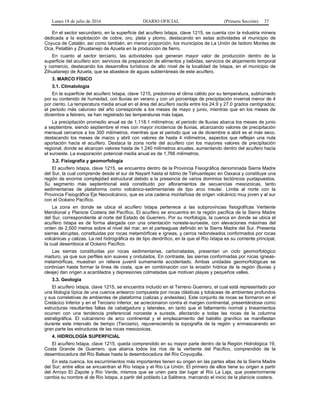 Lunes 18 de julio de 2016 DIARIO OFICIAL (Primera Sección) 37
En el sector secundario, en la superficie del acuífero Ixtapa, clave 1215, se cuenta con la industria minera
dedicada a la explotación de cobre, oro, plata y plomo, destacando en estas actividades el municipio de
Coyuca de Catalán, así como también, en menor proporción, los municipios de La Unión de Isidoro Montes de
Oca, Petatlán y Zihuatanejo de Azueta en la producción de fierro.
En cuanto al sector terciario, las actividades que generan mayor valor de producción dentro de la
superficie del acuífero son: servicios de preparación de alimentos y bebidas, servicios de alojamiento temporal
y comercio, destacando los desarrollos turísticos de alto nivel de la localidad de Ixtapa, en el municipio de
Zihuatanejo de Azueta, que se abastece de aguas subterráneas de este acuífero.
3. MARCO FÍSICO
3.1. Climatología
En la superficie del acuífero Ixtapa, clave 1215, predomina el clima cálido por su temperatura, subhúmedo
por su contenido de humedad, con lluvias en verano y con un porcentaje de precipitación invernal menor de 4
por ciento. La temperatura media anual en el área del acuífero oscila entre los 24.9 y 27.0 grados centígrados;
el periodo más caluroso del año corresponde a los meses de mayo y junio, mientras que en los meses de
diciembre a febrero, se han registrado las temperaturas más bajas.
La precipitación promedio anual es de 1,118.1 milímetros; el periodo de lluvias abarca los meses de junio
a septiembre, siendo septiembre el mes con mayor incidencia de lluvias, alcanzando valores de precipitación
mensual cercanos a los 300 milímetros, mientras que el periodo que va de diciembre a abril es el más seco,
destacando los meses de marzo y abril con valores de hasta 4 milímetros, aspectos que reflejan una nula
aportación hacia el acuífero. Destaca la zona norte del acuífero con los mayores valores de precipitación
regional, donde se alcanzan valores hasta de 1,240 milímetros anuales, aumentando dentro del acuífero hacia
el suroeste. La evaporación potencial media anual es de 1,766 milímetros.
3.2. Fisiografía y geomorfología
El acuífero Ixtapa, clave 1215, se encuentra dentro de la Provincia Fisiográfica denominada Sierra Madre
del Sur, la cual comprende desde el sur de Nayarit hasta el Istmo de Tehuantepec en Oaxaca y constituye una
región de enorme complejidad estructural debido a la presencia de varios dominios tectónicos yuxtapuestos.
Su segmento más septentrional está constituido por afloramientos de secuencias mesozoicas, tanto
sedimentarias de plataforma como volcánico-sedimentarias de tipo arco insular. Limita al norte con la
Provincia Fisiográfica Eje Neovolcánico, que es una cadena montañosa de origen volcánico muy joven y al sur
con el Océano Pacífico.
La zona en donde se ubica el acuífero Ixtapa pertenece a las subprovincias fisiográficas Vertiente
Meridional y Planicie Costera del Pacífico. El acuífero se encuentra en la región pacífica de la Sierra Madre
del Sur, correspondiente al norte del Estado de Guerrero. Por su morfología, la cuenca en donde se ubica el
acuífero Ixtapa es de forma alargada con una orientación noreste-suroeste, con elevaciones máximas del
orden de 2,500 metros sobre el nivel del mar, en el parteaguas definido en la Sierra Madre del Sur. Presenta
sierras abruptas, constituidas por rocas metamórficas e ígneas, y cerros redondeados conformados por rocas
volcánicas y calizas. La red hidrográfica es de tipo dendrítico, en la que el Río Ixtapa es su corriente principal,
la cual desemboca al Océano Pacífico.
Las sierras constituidas por rocas sedimentarias, carbonatadas, presentan un ciclo geomorfológico
maduro, ya que sus perfiles son suaves y ondulados. En contraste, las sierras conformadas por rocas ígneas-
metamórficas, muestran un relieve juvenil sumamente accidentado. Ambas unidades geomorfológicas se
continúan hasta formar la línea de costa, que en combinación con la erosión hídrica de la región (lluvias y
oleaje) dan origen a acantilados y depresiones colmatadas que motivan playas y pequeños valles.
3.3. Geología
El acuífero Ixtapa, clave 1215, se encuentra incluido en el Terreno Guerrero, el cual está representado por
una litología típica de una cuenca antearco compuesta por rocas clásticas y tobáceas de ambientes profundos
y sus correlativas de ambientes de plataforma (calizas y andesitas). Este conjunto de rocas se formaron en el
Cretácico Inferior y en el Terciario inferior, se acrecionaron contra el margen continental, presentándose como
estructuras resultantes fallas de cabalgadura y laterales, en tanto que el fallamiento normal y lineamientos
ocurren con una tendencia preferencial noroeste a sureste, afectando a todas las rocas de la columna
estratigráfica. El vulcanismo de arco continental y el emplazamiento del batolito granítico se manifiestan
durante este intervalo de tiempo (Terciario), rejuveneciendo la topografía de la región y enmascarando en
gran parte las estructuras de las rocas mesozoicas.
4. HIDROLOGÍA SUPERFICIAL
El acuífero Ixtapa, clave 1215, queda comprendido en su mayor parte dentro de la Región Hidrológica 19,
Costa Grande de Guerrero, que abarca todos los ríos de la vertiente del Pacífico, comprendido de la
desembocadura del Río Balsas hasta la desembocadura del Río Coyuquilla.
En esta cuenca, los escurrimientos más importantes tienen su origen en las partes altas de la Sierra Madre
del Sur; entre ellos se encuentran el Río Ixtapa y el Río La Unión. El primero de ellos tiene su origen a partir
del Arroyo El Zapote y Río Verde, mismos que se unen para dar lugar al Río La Laja, que posteriormente
cambia su nombre al de Río Ixtapa, a partir del poblado La Salitrera, marcando el inicio de la planicie costera.
 