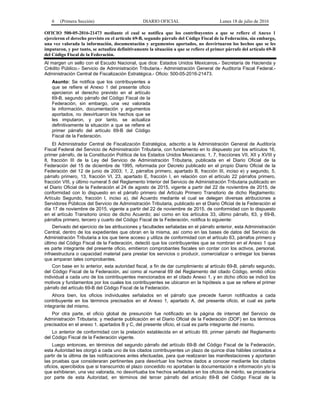 6 (Primera Sección) DIARIO OFICIAL Lunes 18 de julio de 2016
OFICIO 500-05-2016-21473 mediante el cual se notifica que los contribuyentes a que se refiere el Anexo 1
ejercieron el derecho previsto en el artículo 69-B, segundo párrafo del Código Fiscal de la Federación, sin embargo,
una vez valorada la información, documentación y argumentos aportados, no desvirtuaron los hechos que se les
imputaron, y por tanto, se actualiza definitivamente la situación a que se refiere el primer párrafo del artículo 69-B
del Código Fiscal de la Federación.
Al margen un sello con el Escudo Nacional, que dice: Estados Unidos Mexicanos.- Secretaría de Hacienda y
Crédito Público.- Servicio de Administración Tributaria.- Administración General de Auditoría Fiscal Federal.-
Administración Central de Fiscalización Estratégica.- Oficio: 500-05-2016-21473.
Asunto: Se notifica que los contribuyentes a
que se refiere el Anexo 1 del presente oficio
ejercieron el derecho previsto en el artículo
69-B, segundo párrafo del Código Fiscal de la
Federación, sin embargo, una vez valorada
la información, documentación y argumentos
aportados, no desvirtuaron los hechos que se
les imputaron, y por tanto, se actualiza
definitivamente la situación a que se refiere el
primer párrafo del artículo 69-B del Código
Fiscal de la Federación.
El Administrador Central de Fiscalización Estratégica, adscrito a la Administración General de Auditoría
Fiscal Federal del Servicio de Administración Tributaria, con fundamento en lo dispuesto por los artículos 16,
primer párrafo, de la Constitución Política de los Estados Unidos Mexicanos; 1, 7, fracciones VII, XII y XVIII y
8, fracción III de la Ley del Servicio de Administración Tributaria, publicada en el Diario Oficial de la
Federación del 15 de diciembre de 1995, reformada por Decreto publicado en el propio Diario Oficial de la
Federación del 12 de junio de 2003; 1, 2, párrafos primero, apartado B, fracción III, inciso e) y segundo, 5,
párrafo primero, 13, fracción VI, 23, apartado E, fracción I, en relación con el artículo 22 párrafos primero,
fracción VIII, y último numeral 5 del Reglamento Interior del Servicio de Administración Tributaria publicado en
el Diario Oficial de la Federación el 24 de agosto de 2015, vigente a partir del 22 de noviembre de 2015, de
conformidad con lo dispuesto en el párrafo primero del Artículo Primero Transitorio de dicho Reglamento;
Artículo Segundo, fracción I, inciso a), del Acuerdo mediante el cual se delegan diversas atribuciones a
Servidores Públicos del Servicio de Administración Tributaria, publicado en el Diario Oficial de la Federación el
día 17 de noviembre de 2015, vigente a partir del 22 de noviembre de 2015, de conformidad con lo dispuesto
en el artículo Transitorio único de dicho Acuerdo; así como en los artículos 33, último párrafo, 63, y 69-B,
párrafos primero, tercero y cuarto del Código Fiscal de la Federación, notifica lo siguiente:
Derivado del ejercicio de las atribuciones y facultades señaladas en el párrafo anterior, esta Administración
Central, dentro de los expedientes que obran en la misma, así como en las bases de datos del Servicio de
Administración Tributaria a los que tiene acceso y utiliza de conformidad con el artículo 63, párrafos primero y
último del Código Fiscal de la Federación, detectó que los contribuyentes que se nombran en el Anexo 1 que
es parte integrante del presente oficio, emitieron comprobantes fiscales sin contar con los activos, personal,
infraestructura o capacidad material para prestar los servicios o producir, comercializar o entregar los bienes
que amparan tales comprobantes.
Con base en lo anterior, esta autoridad fiscal, a fin de dar cumplimiento al artículo 69-B, párrafo segundo,
del Código Fiscal de la Federación, así como al numeral 69 del Reglamento del citado Código, emitió oficio
individual a cada uno de los contribuyentes mencionados en el citado Anexo 1, y en dicho oficio se indicó los
motivos y fundamentos por los cuales los contribuyentes se ubicaron en la hipótesis a que se refiere el primer
párrafo del artículo 69-B del Código Fiscal de la Federación.
Ahora bien, los oficios individuales señalados en el párrafo que precede fueron notificados a cada
contribuyente en los términos precisados en el Anexo 1, apartado A, del presente oficio, el cual es parte
integrante del mismo.
Por otra parte, el oficio global de presunción fue notificado en la página de internet del Servicio de
Administración Tributaria; y mediante publicación en el Diario Oficial de la Federación (DOF) en los términos
precisados en el anexo 1, apartados B y C, del presente oficio, el cual es parte integrante del mismo.
Lo anterior de conformidad con la prelación establecida en el artículo 69, primer párrafo del Reglamento
del Código Fiscal de la Federación vigente.
Luego entonces, en términos del segundo párrafo del artículo 69-B del Código Fiscal de la Federación,
esta Autoridad les otorgó a cada uno de los citados contribuyentes un plazo de quince días hábiles contados a
partir de la última de las notificaciones antes efectuadas, para que realizaran las manifestaciones y aportaran
las pruebas que consideraran pertinentes para desvirtuar los hechos dados a conocer mediante los citados
oficios, apercibidos que si transcurrido el plazo concedido no aportaban la documentación e información y/o la
que exhibieran, una vez valorada, no desvirtuaba los hechos señalados en los oficios de mérito, se procedería
por parte de esta Autoridad, en términos del tercer párrafo del artículo 69-B del Código Fiscal de la
 