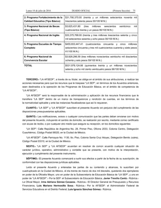 Lunes 18 de julio de 2016 DIARIO OFICIAL (Primera Sección) 75
2. Programa Fortalecimiento de la
Calidad Educativa (Tipo Básico)
$31,790,370.00 (treinta y un millones setecientos noventa mil
trescientos setenta pesos 00/100 M.N.)
3. Programa Nacional de Becas
(Tipo Básico)
$3,625,431.80 (tres millones seiscientos veinticinco mil
cuatrocientos treinta y un pesos 80/100 M.N.)
4. Programa Nacional de Inglés $33,375,768.00 (treinta y tres millones trescientos setenta y cinco
mil setecientos sesenta y ocho pesos 00/100 M.N.)
5. Programa Escuelas de Tiempo
Completo
$455,653,447.41 (cuatrocientos cincuenta y cinco millones
seiscientos cincuenta y tres mil cuatrocientos cuarenta y siete pesos
41/100 M.N.)
6. Programa Nacional de
Convivencia Escolar
$3,928,286.59 (tres millones novecientos veintiocho mil doscientos
ochenta y seis pesos 59/100 M.N.)
TOTAL $531,978,124.66 (quinientos treinta y un millones novecientos
setenta y ocho mil ciento veinticuatro pesos 66/100 M.N.)
TERCERO.- “LA AFSEDF”, a través de su titular, se obliga en el ámbito de sus atribuciones, a realizar las
acciones necesarias para que los recursos que le traspase “LA SEP”, en términos de los Acuerdos anteriores,
sean destinados a la operación de los Programas de Educación Básica, en el ámbito de competencia de
“LA AFSEDF”.
“LA AFSEDF” será la responsable de la administración y aplicación de los recursos financieros que le
transfiera “LA SEP” dentro de un marco de transparencia y rendición de cuentas, en los términos de
la normatividad aplicable y ante las instancias fiscalizadoras que así lo requieran.
CUARTO.- “LA SEP” y “LA AFSEDF” suscriben el presente Acuerdo sin perjuicio del cumplimiento de las
disposiciones presupuestarias aplicables.
QUINTO.- Las notificaciones, avisos o cualquier comunicación que las partes deban enviarse con motivo
del presente Acuerdo, incluyendo el cambio de domicilio, se realizarán por escrito, mediante correo certificado
con acuse de recibo, o por cualquier otro medio que asegure su recepción, en los domicilios siguientes:
“LA SEP”: Calle República de Argentina No. 28, Primer Piso, Oficina 2033, Colonia Centro, Delegación
Cuauhtémoc, Código Postal 06020, en la Ciudad de México.
“LA AFSEDF”: Calle Parroquia No. 1130, 6o. Piso, Colonia Santa Cruz Atoyac, Delegación Benito Juárez,
Código Postal 03310, en la Ciudad de México.
SEXTO.- “LA SEP” y “LA AFSEDF” acuerdan en resolver de común acuerdo cualquier situación de
carácter jurídico, operativo, administrativo y contable que se presente, con motivo de la interpretación,
ejecución y cumplimiento del presente instrumento.
SÉPTIMO.- El presente Acuerdo comenzará a surtir sus efectos a partir de la fecha de su suscripción, de
conformidad con las disposiciones jurídicas aplicables.
Leído el presente Acuerdo y enteradas las partes de su contenido y alcances, lo suscriben por
cuadruplicado en la Ciudad de México, el día treinta de marzo de dos mil dieciséis, quedando dos ejemplares
en poder de la Oficialía Mayor, uno en poder de la Subsecretaría de Educación Básica de “LA SEP”, y uno en
poder de “LA AFSEDF”.- Por la SEP: el Subsecretario de Educación Básica, Javier Treviño Cantú.- Rúbrica.-
La Oficial Mayor, Irma Adriana Gómez Cavazos.- Rúbrica.- El Director General de Presupuesto y Recursos
Financieros, Luis Mariano Hermosillo Sosa.- Rúbrica.- Por la AFSEDF: el Administrador Federal de
Servicios Educativos en el Distrito Federal, Luis Ignacio Sánchez Gómez.- Rúbrica.
 