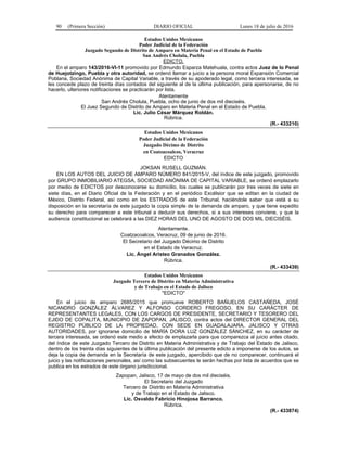 90 (Primera Sección) DIARIO OFICIAL Lunes 18 de julio de 2016
Estados Unidos Mexicanos
Poder Judicial de la Federación
Juzgado Segundo de Distrito de Amparo en Materia Penal en el Estado de Puebla
San Andrés Cholula, Puebla
EDICTO.
En el amparo 143/2016-VI-11 promovido por Edmundo Esparza Matehuala, contra actos Juez de lo Penal
de Huejotzingo, Puebla y otra autoridad, se ordenó llamar a juicio a la persona moral Expansión Comercial
Poblana, Sociedad Anónima de Capital Variable, a través de su apoderado legal, como tercera interesada, se
les concede plazo de treinta días contados del siguiente al de la última publicación, para apersonarse, de no
hacerlo, ulteriores notificaciones se practicarán por lista.
Atentamente
San Andrés Cholula, Puebla, ocho de junio de dos mil dieciséis.
El Juez Segundo de Distrito de Amparo en Materia Penal en el Estado de Puebla.
Lic. Julio César Márquez Roldán.
Rúbrica.
(R.- 433210)
Estados Unidos Mexicanos
Poder Judicial de la Federación
Juzgado Décimo de Distrito
en Coatzacoalcos, Veracruz
EDICTO
JOKSAN RUSELL GUZMÁN.
EN LOS AUTOS DEL JUICIO DE AMPARO NÚMERO 841/2015-V, del índice de este juzgado, promovido
por GRUPO INMOBILIARIO ATEGSA, SOCIEDAD ANÓNIMA DE CAPITAL VARIABLE, se ordenó emplazarlo
por medio de EDICTOS por desconocerse su domicilio, los cuales se publicarán por tres veces de siete en
siete días, en el Diario Oficial de la Federación y en el periódico Excélsior que se editan en la ciudad de
México, Distrito Federal, así como en los ESTRADOS de este Tribunal, haciéndole saber que está a su
disposición en la secretaría de este juzgado la copia simple de la demanda de amparo, y que tiene expedito
su derecho para comparecer a este tribunal a deducir sus derechos, si a sus intereses conviene, y que la
audiencia constitucional se celebrará a las DIEZ HORAS DEL UNO DE AGOSTO DE DOS MIL DIECISÉIS.
Atentamente.
Coatzacoalcos, Veracruz, 09 de junio de 2016.
El Secretario del Juzgado Décimo de Distrito
en el Estado de Veracruz.
Lic. Ángel Aristeo Granados González.
Rúbrica.
(R.- 433439)
Estados Unidos Mexicanos
Juzgado Tercero de Distrito en Materia Administrativa
y de Trabajo en el Estado de Jalisco
"EDICTO"
En el juicio de amparo 2685/2015 que promueve ROBERTO BAÑUELOS CASTAÑEDA, JOSÉ
NICANDRO GONZÁLEZ ÁLVAREZ Y ALFONSO CORDERO FREGOSO, EN SU CARÁCTER DE
REPRESENTANTES LEGALES, CON LOS CARGOS DE PRESIDENTE, SECRETARIO Y TESORERO DEL
EJIDO DE COPALITA, MUNICIPIO DE ZAPOPAN, JALISCO, contra actos del DIRECTOR GENERAL DEL
REGISTRO PÚBLICO DE LA PROPIEDAD, CON SEDE EN GUADALAJARA, JALISCO Y OTRAS
AUTORIDADES, por ignorarse domicilio de MARÍA DORA LUZ GONZÁLEZ SÁNCHEZ, en su carácter de
tercera interesada, se ordenó este medio a efecto de emplazarla para que comparezca al juicio antes citado,
del índice de este Juzgado Tercero de Distrito en Materia Administrativa y de Trabajo del Estado de Jalisco,
dentro de los treinta días siguientes de la última publicación del presente edicto a imponerse de los autos, se
deja la copia de demanda en la Secretaría de este juzgado, apercibido que de no comparecer, continuará el
juicio y las notificaciones personales, así como las subsecuentes le serán hechas por lista de acuerdos que se
publica en los estrados de este órgano jurisdiccional.
Zapopan, Jalisco, 17 de mayo de dos mil dieciséis.
El Secretario del Juzgado
Tercero de Distrito en Materia Administrativa
y de Trabajo en el Estado de Jalisco.
Lic. Osvaldo Fabricio Hinojosa Barranco.
Rúbrica.
(R.- 433874)
 