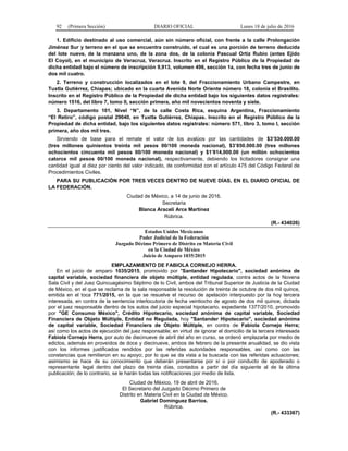 92 (Primera Sección) DIARIO OFICIAL Lunes 18 de julio de 2016
1. Edificio destinado al uso comercial, aún sin número oficial, con frente a la calle Prolongación
Jiménez Sur y terreno en el que se encuentra construido, el cual es una porción de terreno deducida
del lote nueve, de la manzana uno, de la zona dos, de la colonia Pascual Ortiz Rubio (antes Ejido
El Coyol), en el municipio de Veracruz, Veracruz. Inscrito en el Registro Público de la Propiedad de
dicha entidad bajo el número de inscripción 9,913, volumen 496, sección 1a, con fecha tres de junio de
dos mil cuatro.
2. Terreno y construcción localizados en el lote 9, del Fraccionamiento Urbano Campestre, en
Tuxtla Gutiérrez, Chiapas; ubicado en la cuarta Avenida Norte Oriente número 18, colonia el Brasilito.
Inscrito en el Registro Público de la Propiedad de dicha entidad bajo los siguientes datos registrales:
número 1516, del libro 7, tomo II, sección primera, año mil novecientos noventa y siete.
3. Departamento 101, Nivel “N”, de la calle Costa Rica, esquina Argentina, Fraccionamiento
“El Retiro”, código postal 29040, en Tuxtla Gutiérrez, Chiapas. Inscrito en el Registro Público de la
Propiedad de dicha entidad, bajo los siguientes datos registrales: número 571, libro 3, tomo I, sección
primera, año dos mil tres.
Sirviendo de base para el remate el valor de los avalúos por las cantidades de $3’530.000.00
(tres millones quinientos treinta mil pesos 00/100 moneda nacional), $3’850.000.00 (tres millones
ochocientos cincuenta mil pesos 00/100 moneda nacional) y $1’814,000.00 (un millón ochocientos
catorce mil pesos 00/100 moneda nacional), respectivamente, debiendo los licitadores consignar una
cantidad igual al diez por ciento del valor indicado, de conformidad con el artículo 475 del Código Federal de
Procedimientos Civiles.
PARA SU PUBLICACIÓN POR TRES VECES DENTRO DE NUEVE DÍAS, EN EL DIARIO OFICIAL DE
LA FEDERACIÓN.
Ciudad de México, a 14 de junio de 2016.
Secretaria
Blanca Araceli Arce Martínez
Rúbrica.
(R.- 434026)
Estados Unidos Mexicanos
Poder Judicial de la Federación
Juzgado Décimo Primero de Distrito en Materia Civil
en la Ciudad de México
Juicio de Amparo 1035/2015
EMPLAZAMIENTO DE FABIOLA CORNEJO HERRA.
En el juicio de amparo 1035/2015, promovido por "Santander Hipotecario", sociedad anónima de
capital variable, sociedad financiera de objeto múltiple, entidad regulada, contra actos de la Novena
Sala Civil y del Juez Quincuagésimo Séptimo de lo Civil, ambos del Tribunal Superior de Justicia de la Ciudad
de México, en el que se reclama de la sala responsable la resolución de treinta de octubre de dos mil quince,
emitida en el toca 771/2015, en la que se resuelve el recurso de apelación interpuesto por la hoy tercera
interesada, en contra de la sentencia interlocutoria de fecha veintiocho de agosto de dos mil quince, dictada
por el juez responsable dentro de los autos del juicio especial hipotecario, expediente 1377/2010, promovido
por "GE Consumo México", Crédito Hipotecario, sociedad anónima de capital variable, Sociedad
Financiera de Objeto Múltiple, Entidad no Regulada, hoy "Santander Hipotecario", sociedad anónima
de capital variable, Sociedad Financiera de Objeto Múltiple, en contra de Fabiola Cornejo Herra;
así como los actos de ejecución del juez responsable; en virtud de ignorar el domicilio de la tercera interesada
Fabiola Cornejo Herra, por auto de diecinueve de abril del año en curso, se ordenó emplazarla por medio de
edictos, además en proveídos de doce y diecinueve, ambos de febrero de la presente anualidad, se dio vista
con los informes justificados rendidos por las referidas autoridades responsables, así como con las
constancias que remitieron en su apoyo; por lo que se da vista a la buscada con las referidas actuaciones;
asimismo se hace de su conocimiento que deberán presentarse por sí o por conducto de apoderado o
representante legal dentro del plazo de treinta días, contados a partir del día siguiente al de la última
publicación; de lo contrario, se le harán todas las notificaciones por medio de lista.
Ciudad de México, 19 de abril de 2016.
El Secretario del Juzgado Décimo Primero de
Distrito en Materia Civil en la Ciudad de México.
Gabriel Domínguez Barrios.
Rúbrica.
(R.- 433367)
 