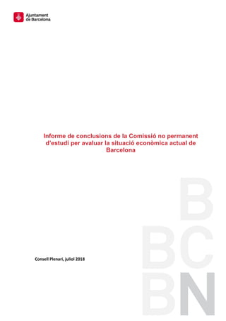 Consell Plenari, juliol 2018
Informe de conclusions de la Comissió no permanent
d’estudi per avaluar la situació econòmica actual de
Barcelona
 