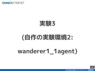 10
実験3
(自作の実験環境2:
wanderer1_1agent)
 