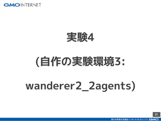 21
実験4
(自作の実験環境3:
wanderer2_2agents)
 