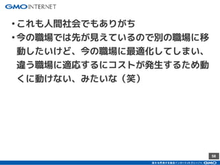 58
•これも人間社会でもありがち
•今の職場では先が見えているので別の職場に移
動したいけど、今の職場に最適化してしまい、
違う職場に適応するにコストが発生するため動
くに動けない、みたいな（笑）
 