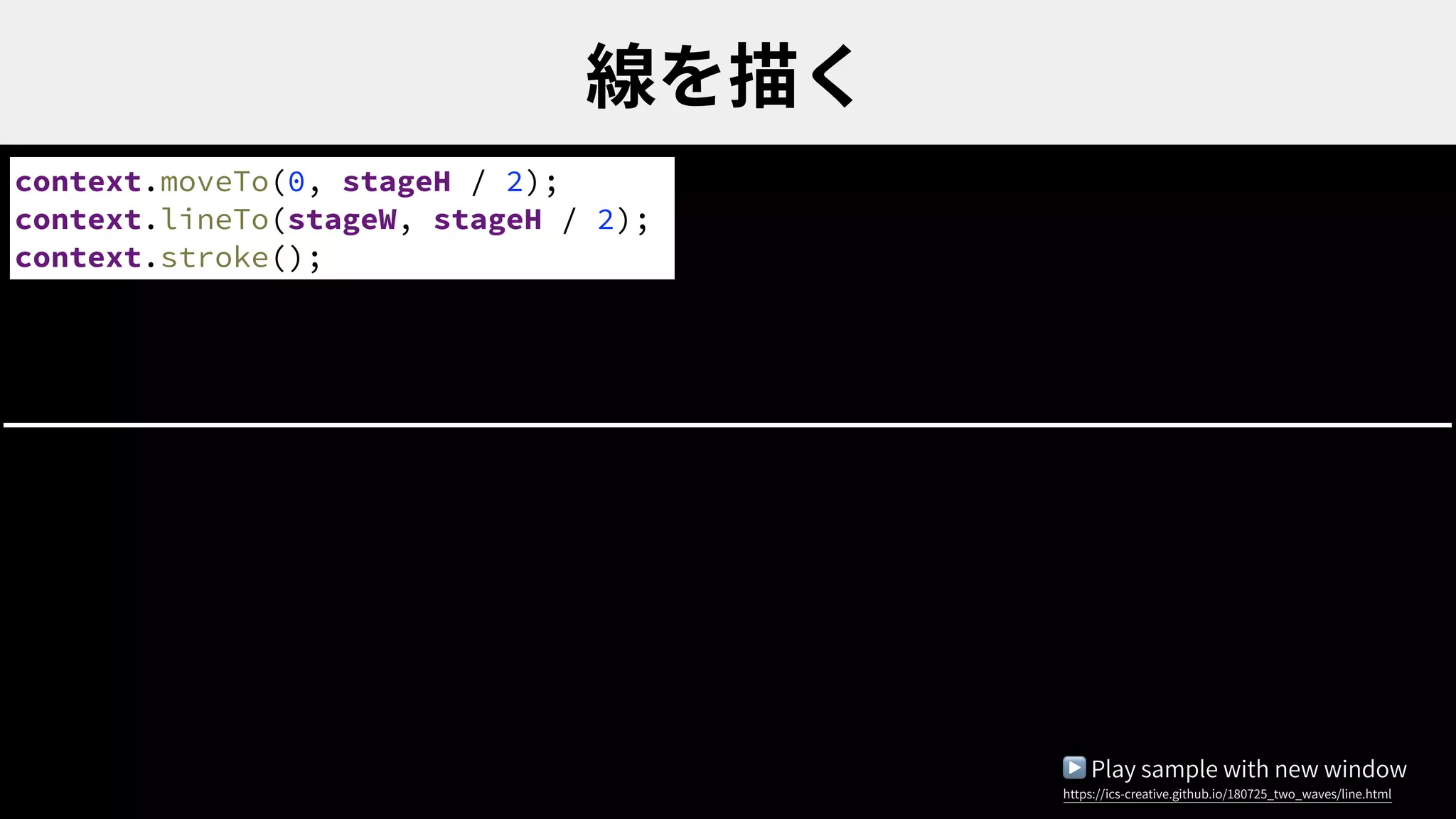 context.moveTo(0, stageH / 2);
context.lineTo(stageW, stageH / 2);
context.stroke();
▶ Play sample with new window
https://ics-creative.github.io/180725_two_waves/line.html
 