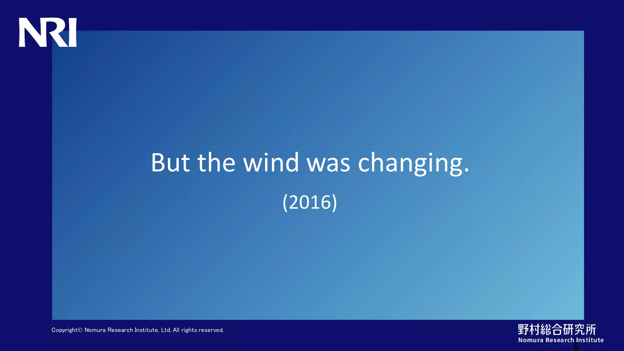 Copyright© Nomura Research Institute, Ltd. All rights reserved.
But the wind was changing.
6
(2016)
 