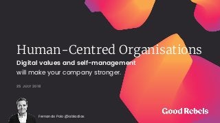 Human-Centred Organisations
25 JULY 2018
Digital values and self-management
will make your company stronger.
Fernando Polo @abladias
 
