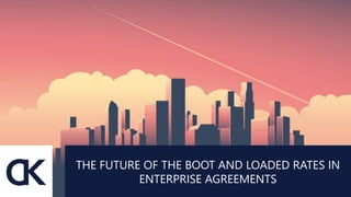 THE FUTURE OF THE BOOT AND LOADED RATES IN
ENTERPRISE AGREEMENTS
 