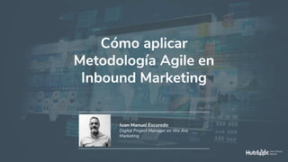 #MadridHug
Cómo aplicar
Metodología Agile en
Inbound Marketing
Juan Manuel Escuredo
Digital Project Manager en We Are
Marketing
 