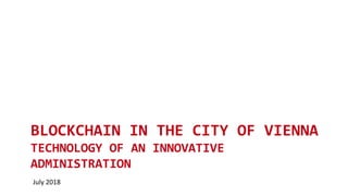 BLOCKCHAIN IN THE CITY OF VIENNA
TECHNOLOGY OF AN INNOVATIVE
ADMINISTRATION
July 2018
 