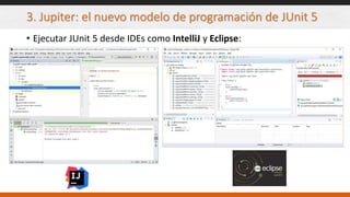 3. Jupiter: el nuevo modelo de programación de JUnit 5
• Ejecutar JUnit 5 desde IDEs como IntelliJ y Eclipse:
 