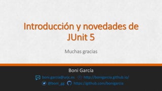 Introducción y novedades de
JUnit 5
Muchas gracias
Boni García
boni.garcia@urjc.es http://bonigarcia.github.io/
@boni_gg https://github.com/bonigarcia
 