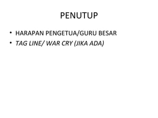 PENUTUP
• HARAPAN PENGETUA/GURU BESAR
• TAG LINE/ WAR CRY (JIKA ADA)
 