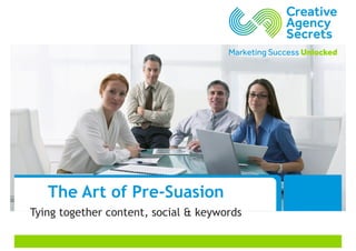 The Art of Pre-Suasion
Tying together content, social & keywords
 
