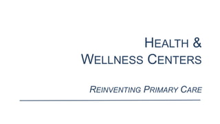 HEALTH &
WELLNESS CENTERS
REINVENTING PRIMARY CARE
 