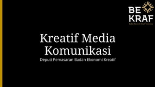 Kreatif Media
Komunikasi
Deputi Pemasaran Badan Ekonomi Kreatif
 