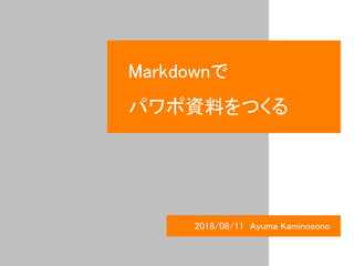 Markdownで
パワポ資料をつくる
2018/08/11 Ayuma Kaminosono
 